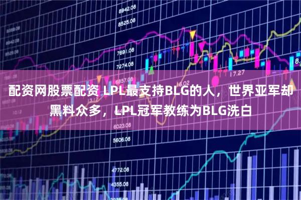 配资网股票配资 LPL最支持BLG的人，世界亚军却黑料众多，LPL冠军教练为BLG洗白