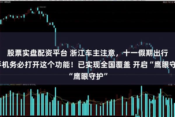 股票实盘配资平台 浙江车主注意，十一假期出行，手机务必打开这个功能！已实现全国覆盖 开启“鹰眼守护”