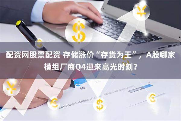 配资网股票配资 存储涨价“存货为王”，A股哪家模组厂商Q4迎来高光时刻？
