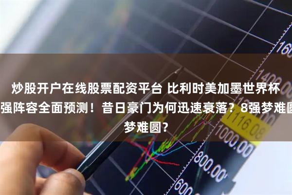 炒股开户在线股票配资平台 比利时美加墨世界杯最强阵容全面预测！昔日豪门为何迅速衰落？8强梦难圆？