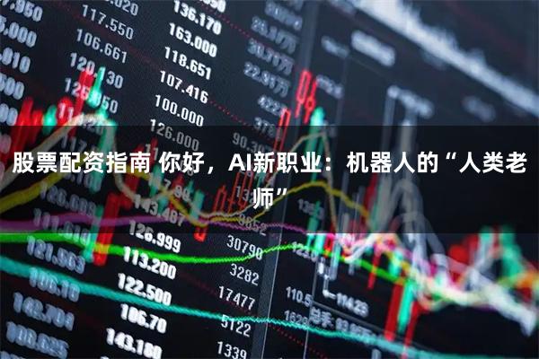 股票配资指南 你好,AI新职业:机器人的“人类老师”