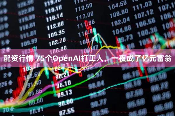 配资行情 75个OpenAI打工人，一夜成了亿元富翁